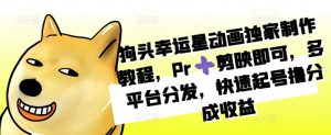 狗头幸运星动画独家制作教程，Pr➕剪映即可，多平台分发，快速起号撸分成收益-小本创业副业项目推荐_零成本在家赚钱项目_中赚网