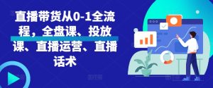 直播带货从0-1全流程，全盘课、投放课、直播运营、直播话术-小本创业副业项目推荐_零成本在家赚钱项目_中赚网