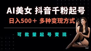 AI美女抖音千粉起号玩法，日入5张，多种变现方式，可批量矩阵起号出售-小本创业副业项目推荐_零成本在家赚钱项目_中赚网