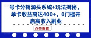 号卡分销源头系统+玩法揭秘，单卡收益高达400+，0门槛开启高收入副业-小本创业副业项目推荐_零成本在家赚钱项目_中赚网
