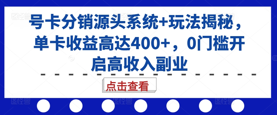 号卡分销源头系统+玩法揭秘，单卡收益高达400+，0门槛开启高收入副业-小本创业副业项目推荐_零成本在家赚钱项目_中赚网
