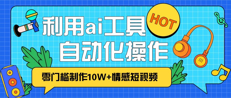 1分钟教你利用ai工具免费制作10W+情感视频,自动化批量操作,效率提升10倍！-小本创业副业项目推荐_零成本在家赚钱项目_中赚网