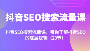 抖音SEO搜索流量课，带你了解抖音SEO的底层逻辑（20节）-小本创业副业项目推荐_零成本在家赚钱项目_中赚网