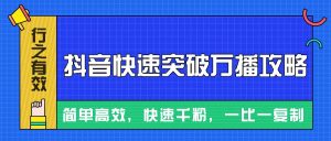 摸着石头过河整理出来的抖音快速突破万播攻略，简单高效，快速千粉！-小本创业副业项目推荐_零成本在家赚钱项目_中赚网