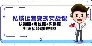 （13387期）私域运营变现实战课：认知篇+定位篇+实操篇，打造私域赚钱机器-小本创业副业项目推荐_零成本在家赚钱项目_中赚网
