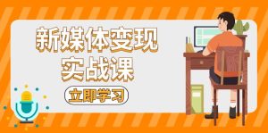 （13380期）新媒体变现实战课：短视频+直播带货，拍摄、剪辑、引流、带货等-小本创业副业项目推荐_零成本在家赚钱项目_中赚网