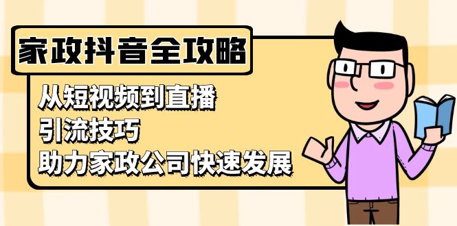 （13379期）家政抖音运营指南：从短视频到直播，引流技巧，助力家政公司快速发展-小本创业副业项目推荐_零成本在家赚钱项目_中赚网