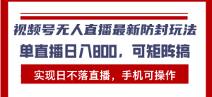 （13377期）视频号无人直播最新防封玩法，实现日不落直播，手机可操作，单直播日入…-小本创业副业项目推荐_零成本在家赚钱项目_中赚网