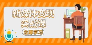 新媒体变现实战课：短视频+直播带货，拍摄、剪辑、引流、带货等-小本创业副业项目推荐_零成本在家赚钱项目_中赚网