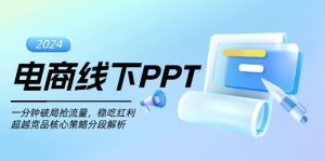 （13367期）电商线下PPT：一分钟破局抢流量，稳吃红利，超越竞品核心策略分段解析-小本创业副业项目推荐_零成本在家赚钱项目_中赚网