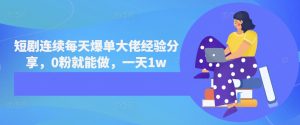 短剧连续每天爆单大佬经验分享，0粉就能做，一天1w-小本创业副业项目推荐_零成本在家赚钱项目_中赚网