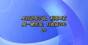 AI自动写小说，利用AI工具一键生成，日收益1k-小本创业副业项目推荐_零成本在家赚钱项目_中赚网