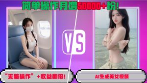 “无脑操作”+收益翻倍，AI生成美女视频，简单操作月增5万粉!-小本创业副业项目推荐_零成本在家赚钱项目_中赚网