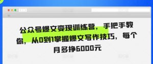公众号爆文变现训练营，手把手教你，从0到1掌握爆文写作技巧，每个月多挣6000元-小本创业副业项目推荐_零成本在家赚钱项目_中赚网