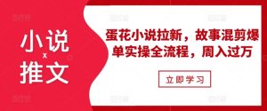小说推文之蛋花小说拉新，故事混剪爆单实操全流程，周入过万-小本创业副业项目推荐_零成本在家赚钱项目_中赚网
