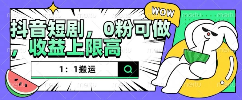 抖音短剧1：1搬运，无违规，0粉可做，收益上限高-小本创业副业项目推荐_零成本在家赚钱项目_中赚网