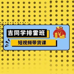 吉同学排雷班短视频带货课，零基础·详解流量成果-小本创业副业项目推荐_零成本在家赚钱项目_中赚网