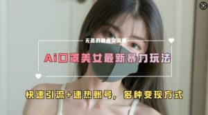 AI美女新玩法，超大流量+快速引流+速热账号-小本创业副业项目推荐_零成本在家赚钱项目_中赚网