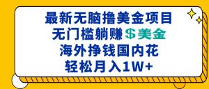 （13411期）最新海外无脑撸美金项目，无门槛躺赚美金，海外挣钱国内花，月入一万加-小本创业副业项目推荐_零成本在家赚钱项目_中赚网