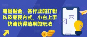 流量掘金，各行业的打粉以及变现方式，小白上手快速获得结果的玩法-小本创业副业项目推荐_零成本在家赚钱项目_中赚网