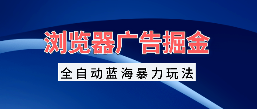 （13423期）浏览器广告掘金，全自动蓝海暴力玩法，轻松日入1000+矩阵无脑开干-小本创业副业项目推荐_零成本在家赚钱项目_中赚网