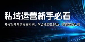 私域运营新手必看：养号攻略与朋友圈规划，学会成交三部曲，打造高效私域-小本创业副业项目推荐_零成本在家赚钱项目_中赚网