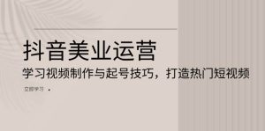 抖音美业运营：学习视频制作与起号技巧，打造热门短视频-小本创业副业项目推荐_零成本在家赚钱项目_中赚网