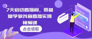 7天启动直播间，零基础学做抖音直播实操视频课-小本创业副业项目推荐_零成本在家赚钱项目_中赚网