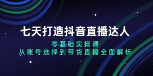 （13430期）七天打造抖音直播达人：零基础实操课，从账号选择到带货直播全面解析-小本创业副业项目推荐_零成本在家赚钱项目_中赚网
