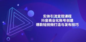 （13428期）实体引流变现课程；抖音商业化账号创建；爆款短视频打造与发布技巧-小本创业副业项目推荐_零成本在家赚钱项目_中赚网