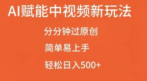 AI赋能中视频最新玩法，分分钟过原创，简单易上手，轻松日入500+-小本创业副业项目推荐_零成本在家赚钱项目_中赚网