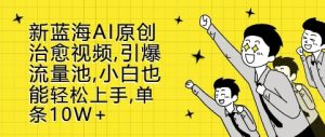新蓝海AI原创治愈视频，引爆流量池，小白也能轻松上手，篇篇10W+-小本创业副业项目推荐_零成本在家赚钱项目_中赚网