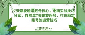 7天螺旋递增起号核心，电商实战技巧分享，自然流7天螺旋起号，打造稳定账号的运营技巧-小本创业副业项目推荐_零成本在家赚钱项目_中赚网
