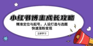 小红书博主成长攻略：精准定位与起号，人设打造与选题，快速涨粉变现-小本创业副业项目推荐_零成本在家赚钱项目_中赚网