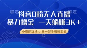（13449期）抖音0粉无人直播暴力掘金，一天躺赚3K+，小白一部手机就能做-小本创业副业项目推荐_零成本在家赚钱项目_中赚网