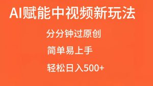 AI赋能中视频，分分钟过原创，简单易上手，轻松日入500+-小本创业副业项目推荐_零成本在家赚钱项目_中赚网