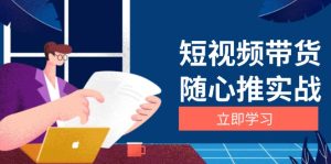 （13466期）短视频带货随心推实战：涵盖选品到放量，详解涨粉、口碑分提升与广告逻辑-小本创业副业项目推荐_零成本在家赚钱项目_中赚网