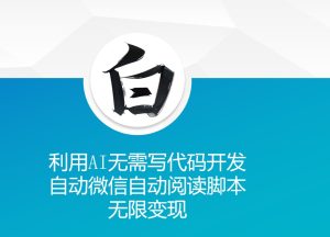 利用AI无需写代码开发自动微信自动阅读脚本无限变现-小本创业副业项目推荐_零成本在家赚钱项目_中赚网