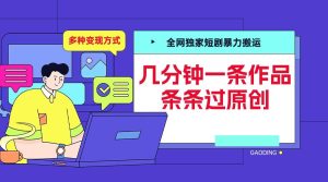 全网独家短剧暴力搬运，几分钟一条作品条条过原创，多种变现方式-小本创业副业项目推荐_零成本在家赚钱项目_中赚网