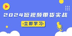 （13482期）2024短视频带货实战：底层逻辑+实操技巧，橱窗引流、直播带货-小本创业副业项目推荐_零成本在家赚钱项目_中赚网
