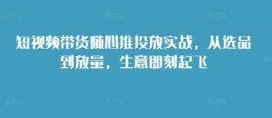 短视频带货随心推投放实战，从选品到放量，生意即刻起飞-小本创业副业项目推荐_零成本在家赚钱项目_中赚网