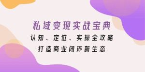 私域变现实战宝典：认知、定位、实操全攻略，打造商业闭环新生态-小本创业副业项目推荐_零成本在家赚钱项目_中赚网