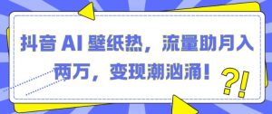 抖音 AI 壁纸热，流量助月入两W，变现潮汹涌-小本创业副业项目推荐_零成本在家赚钱项目_中赚网