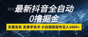 最新抖音全自动0撸掘金，无需实名，无需手机卡，小白矩阵操作日入2000+-小本创业副业项目推荐_零成本在家赚钱项目_中赚网