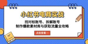 小红书电商实战:找对标账号、拆解账号、制作爆款素材库与获取流量全攻略-小本创业副业项目推荐_零成本在家赚钱项目_中赚网