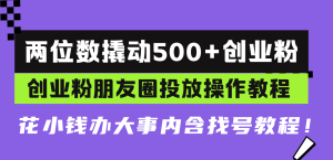 （13498期）两位数撬动500+创业粉，创业粉朋友圈投放操作教程，花小钱办大事内含找…-小本创业副业项目推荐_零成本在家赚钱项目_中赚网