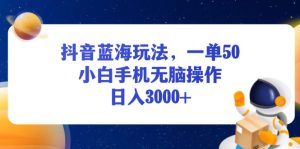（13507期）抖音蓝海玩法，一单50，小白手机无脑操作，日入3000+-小本创业副业项目推荐_零成本在家赚钱项目_中赚网