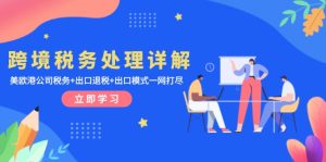 （13512期）跨境税务处理详解：美欧港公司税务+出口退税+出口模式一网打尽-小本创业副业项目推荐_零成本在家赚钱项目_中赚网