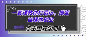 一套课教你打造ip，搞定自媒体创业-小本创业副业项目推荐_零成本在家赚钱项目_中赚网