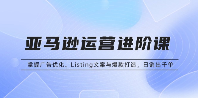 （13517期）亚马逊运营进阶课：掌握广告优化、Listing文案与爆款打造，日销出千单-小本创业副业项目推荐_零成本在家赚钱项目_中赚网